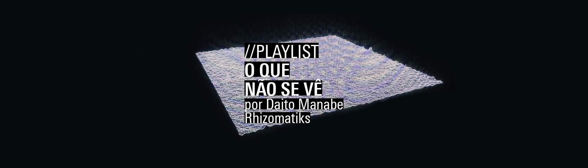 Playlist 'O que não se vê', por Daito Manabe